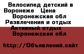 Велосипед детский в Воронеже › Цена ­ 3 000 - Воронежская обл. Развлечения и отдых » Активный отдых   . Воронежская обл.